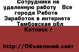 Сотрудники на удаленную работу - Все города Работа » Заработок в интернете   . Тамбовская обл.,Котовск г.